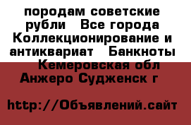 породам советские рубли - Все города Коллекционирование и антиквариат » Банкноты   . Кемеровская обл.,Анжеро-Судженск г.
